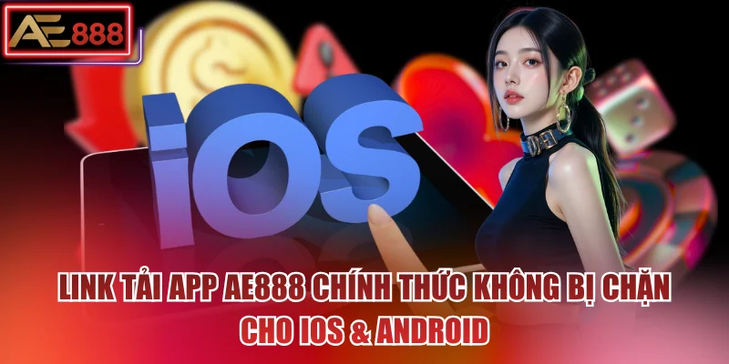 Link Tải App AE888 Chính Thức Không Bị Chặn Cho Ios & Android