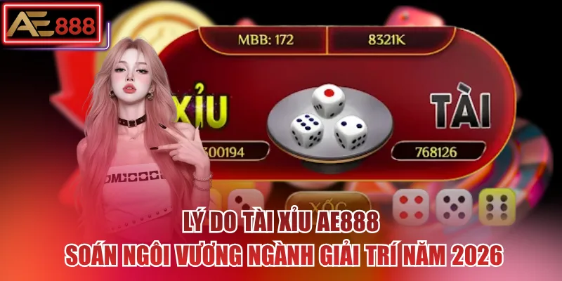 Lý Do Tài Xỉu AE888 Soán Ngôi Vương Ngành Giải Trí Năm 2026