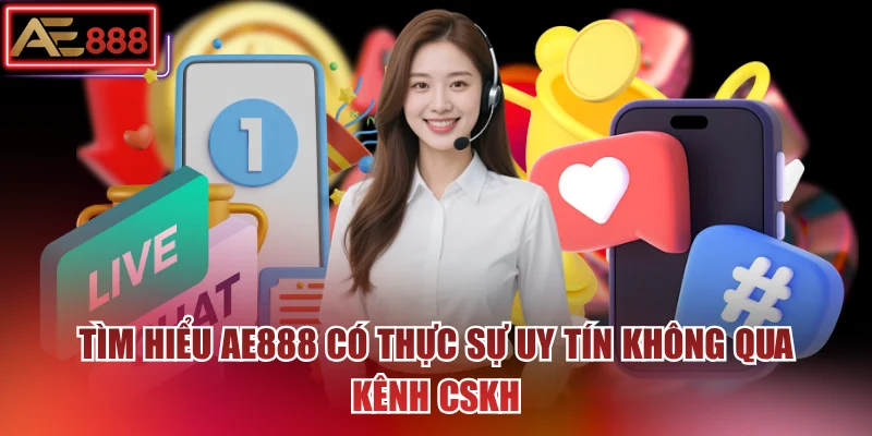 Tìm hiểu AE888 có thực sự uy tín không qua kênh CSKH